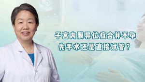 内异症合并不孕先手术还是先试管-两性知识丨两性健康--你想了解的我都知道
